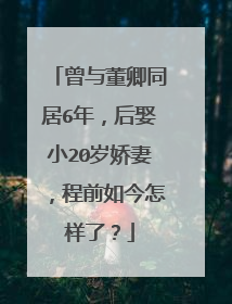 曾与董卿同居6年，后娶小20岁娇妻，程前如今怎样了？