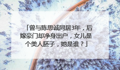 曾与陈思诚同居3年,后嫁豪门却净身出户,女儿是个美人胚子,她是谁?