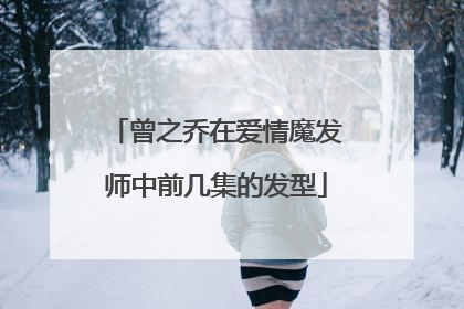 曾之乔在爱情魔发师中前几集的发型