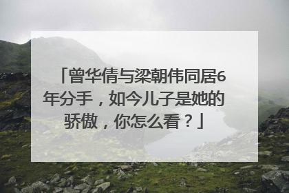 曾华倩与梁朝伟同居6年分手，如今儿子是她的骄傲，你怎么看？
