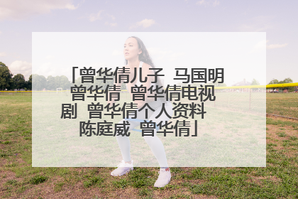 曾华倩儿子 马国明 曾华倩 曾华倩电视剧 曾华倩个人资料 陈庭威 曾华倩