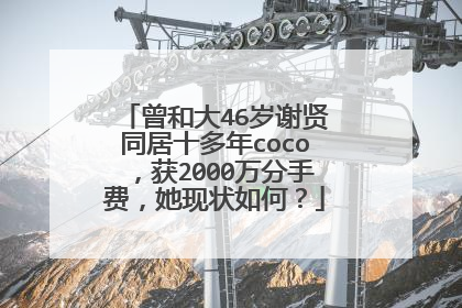 曾和大46岁谢贤同居十多年coco,获2000万分手费,她现状如何?