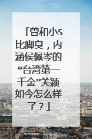 曾和小S比脚臭,内涵侯佩岑的“台湾第一千金”关颖如今怎么样了?
