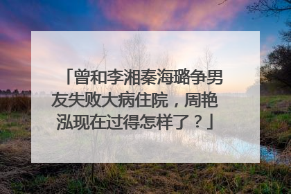 曾和李湘秦海璐争男友失败大病住院，周艳泓现在过得怎样了？
