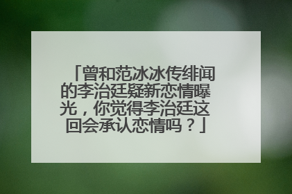 曾和范冰冰传绯闻的李治廷疑新恋情曝光,你觉得李治廷这回会承认恋情吗?