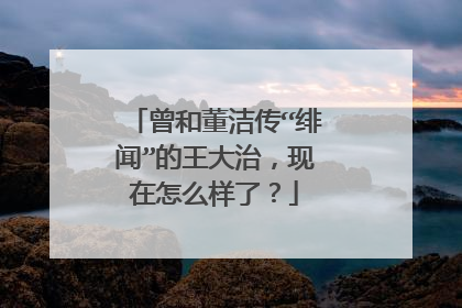 曾和董洁传“绯闻”的王大治，现在怎么样了？