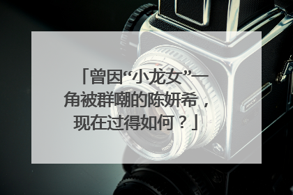 曾因“小龙女”一角被群嘲的陈妍希,现在过得如何?