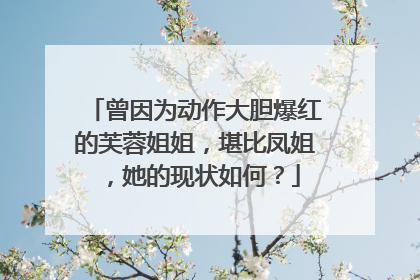 曾因为动作大胆爆红的芙蓉姐姐,堪比凤姐,她的现状如何?