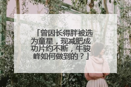 曾因长得胖被选为童星,现减肥成功片约不断,牛骏峰如何做到的?