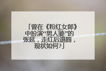 曾在《粉红女郎》中扮演“男人婆”的张延,走红后退圈,现状如何?