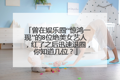 曾在娱乐圈“惊鸿一现”的8位绝美女艺人，红了之后迅速退圈，你知道几位？