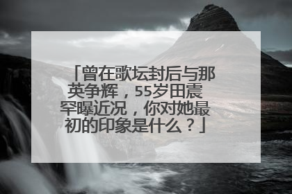曾在歌坛封后与那英争辉，55岁田震罕曝近况，你对她最初的印象是什么？