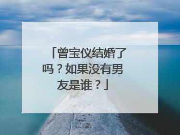 曾宝仪结婚了吗？如果没有男友是谁？