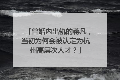 曾婚内出轨的蒋凡，当初为何会被认定为杭州高层次人才？