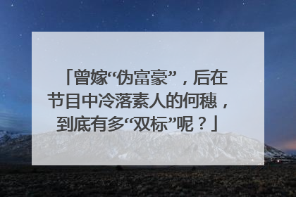 曾嫁“伪富豪”，后在节目中冷落素人的何穗，到底有多“双标”呢？