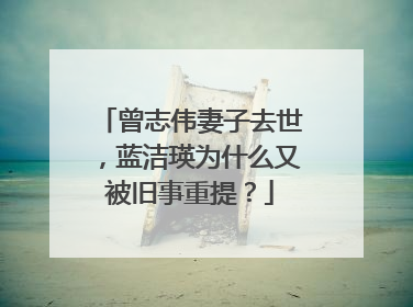 曾志伟妻子去世，蓝洁瑛为什么又被旧事重提？