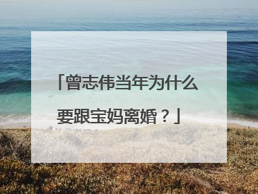 曾志伟当年为什么要跟宝妈离婚?