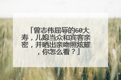 曾志伟屈辱的60大寿，儿媳当众和宾客亲密，并晒出亲吻照炫耀，你怎么看？