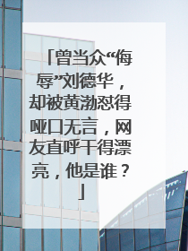 曾当众“侮辱”刘德华,却被黄渤怼得哑口无言,网友直呼干得漂亮,他是谁?