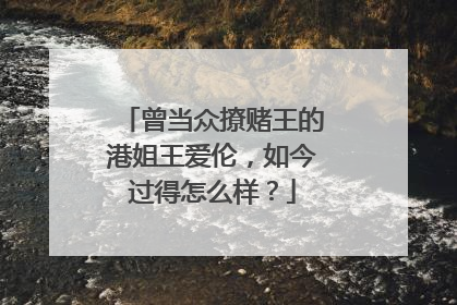 曾当众撩赌王的港姐王爱伦,如今过得怎么样?