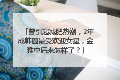 曾引起减肥热潮，2年成韩圈最受欢迎女星，金雅中后来怎样了？