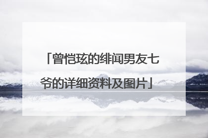 曾恺玹的绯闻男友七爷的详细资料及图片