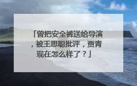 曾把安全裤送给导演,被王思聪批评,贾青现在怎么样了?