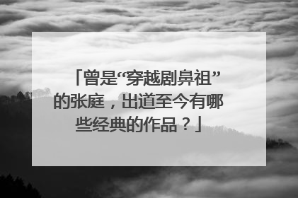 曾是“穿越剧鼻祖”的张庭，出道至今有哪些经典的作品？