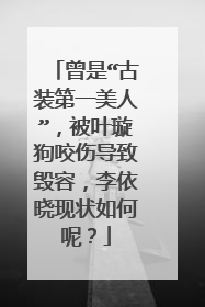 曾是“古装第一美人”，被叶璇狗咬伤导致毁容，李依晓现状如何呢？