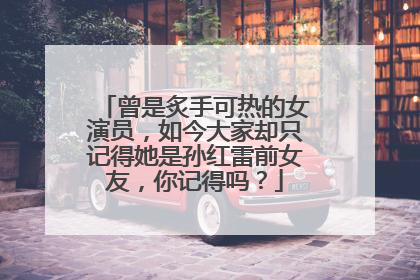 曾是炙手可热的女演员，如今大家却只记得她是孙红雷前女友，你记得吗？