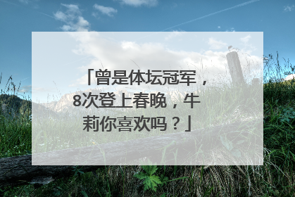 曾是体坛冠军，8次登上春晚，牛莉你喜欢吗？