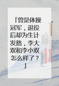 曾是体操冠军，退役后却为生计发愁，李大双和李小双怎么样了？