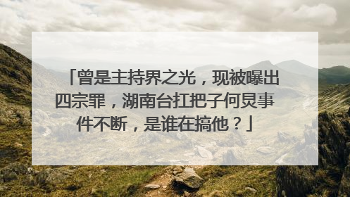 曾是主持界之光，现被曝出四宗罪，湖南台扛把子何炅事件不断，是谁在搞他？
