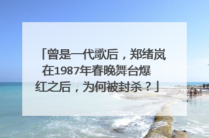 曾是一代歌后，郑绪岚在1987年春晚舞台爆红之后，为何被封杀？