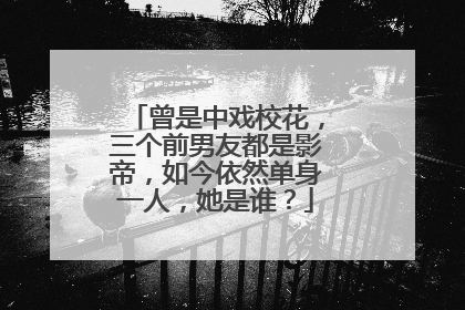 曾是中戏校花,三个前男友都是影帝,如今依然单身一人,她是谁?