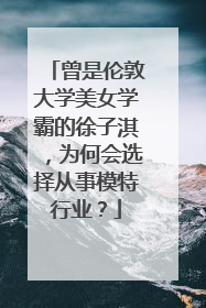 曾是伦敦大学美女学霸的徐子淇，为何会选择从事模特行业？
