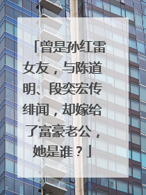 曾是孙红雷女友，与陈道明、段奕宏传绯闻，却嫁给了富豪老公，她是谁？