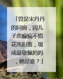 曾是宋丹丹的同窗，因儿子患癫痫不惜花光积蓄，现成最敬佩妈妈，她是谁？