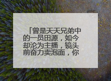 曾是天天兄弟中的一员田源，如今却沦为主播，镜头前奋力卖泡面，你怎么看？
