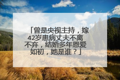 曾是央视主持,嫁42岁患病丈夫不离不弃,结婚多年恩爱如初,她是谁?