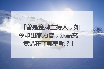 曾是金牌主持人,如今却出家为僧,乐嘉究竟错在了哪里呢?