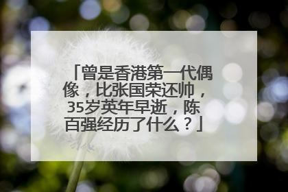 曾是香港第一代偶像,比张国荣还帅,35岁英年早逝,陈百强经历了什么?