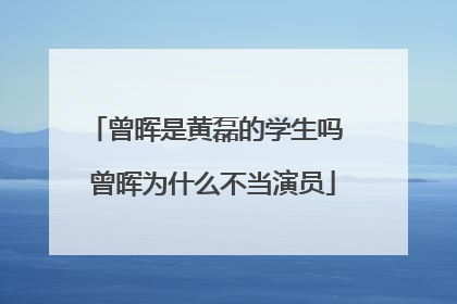 曾晖是黄磊的学生吗 曾晖为什么不当演员