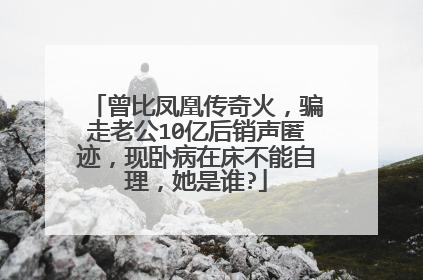 曾比凤凰传奇火,骗走老公10亿后销声匿迹,现卧病在床不能自理,她是谁?