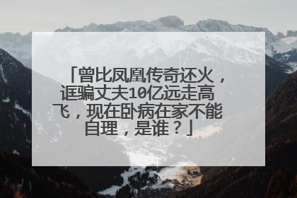 曾比凤凰传奇还火，诓骗丈夫10亿远走高飞，现在卧病在家不能自理，是谁？