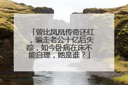 曾比凤凰传奇还红，骗走老公十亿后失踪，如今卧病在床不能自理，她是谁？
