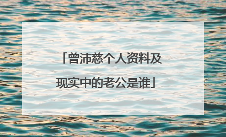 曾沛慈个人资料及现实中的老公是谁