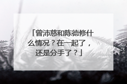 曾沛慈和陈德修什么情况?在一起了,还是分手了?