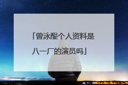 曾泳醍个人资料是八一厂的演员吗