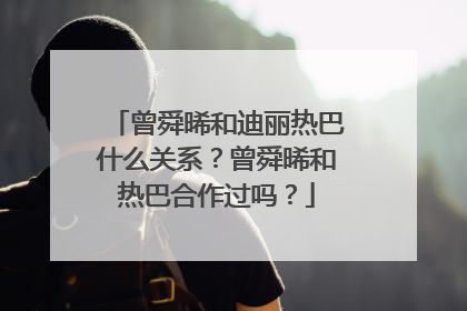 曾舜晞和迪丽热巴什么关系？曾舜晞和热巴合作过吗？